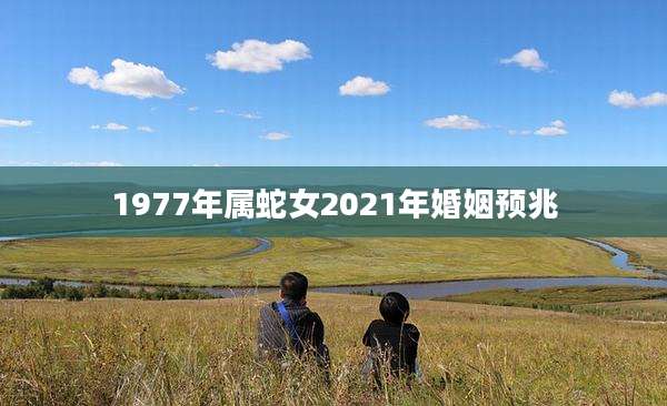 1977年属蛇女2021年婚姻预兆