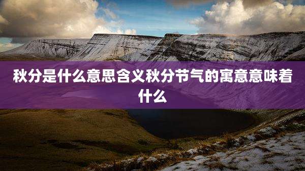 秋分是什么意思含义秋分节气的寓意意味着什么