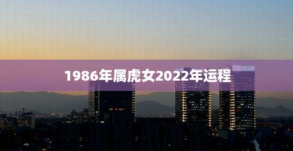 1986年属虎女2022年运程
