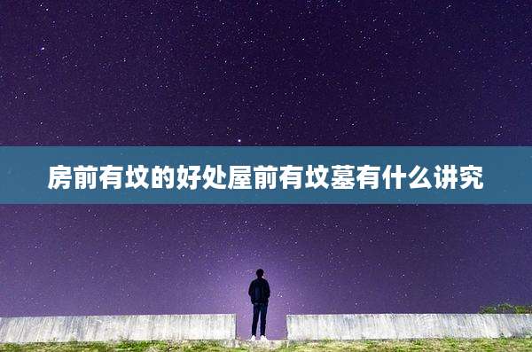 房前有坟的好处屋前有坟墓有什么讲究