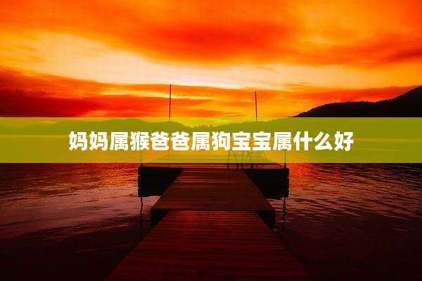 妈妈属猴爸爸属狗宝宝属什么好