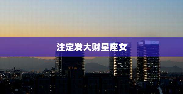注定发大财星座女