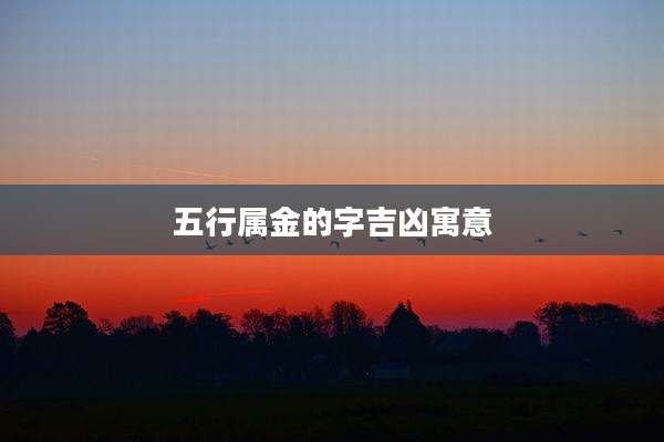 五行属金的字吉凶寓意