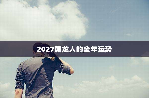 2027属龙人的全年运势
