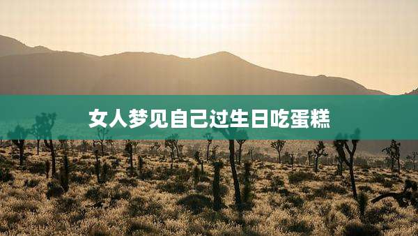 女人梦见自己过生日吃蛋糕