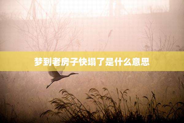 梦到老房子快塌了是什么意思