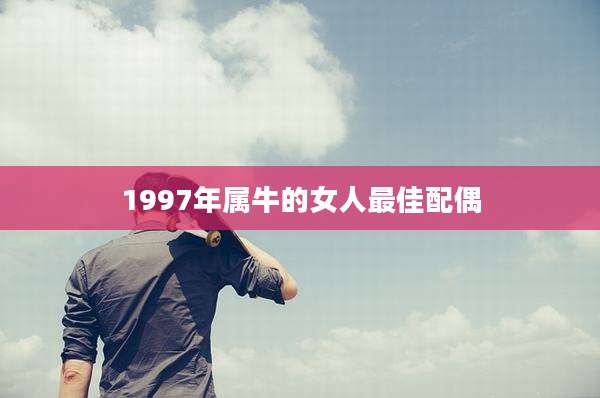 1997年属牛的女人最佳配偶
