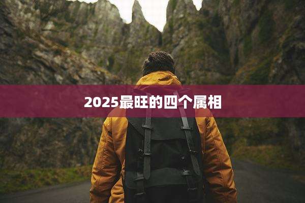 2025最旺的四个属相