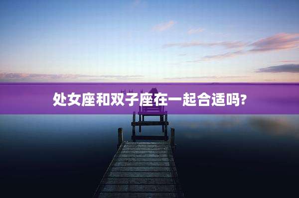 处女座和双子座在一起合适吗?