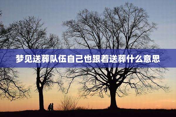 梦见送葬队伍自己也跟着送葬什么意思