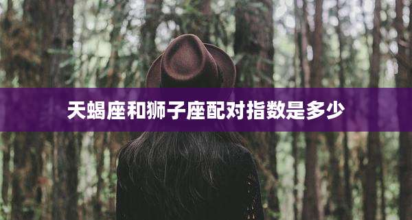天蝎座和狮子座配对指数是多少