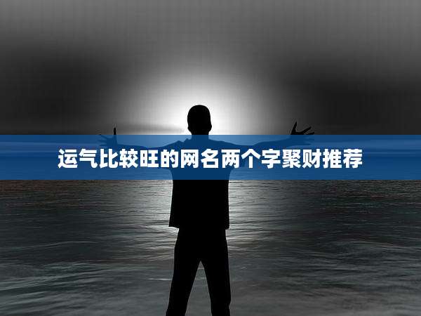 运气比较旺的网名两个字聚财推荐