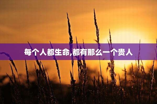 每个人都生命,都有那么一个贵人