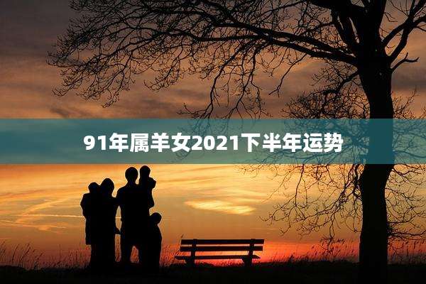 91年属羊女2021下半年运势