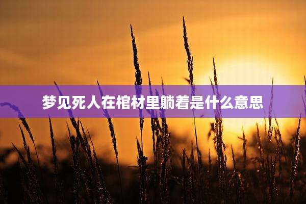 梦见死人在棺材里躺着是什么意思