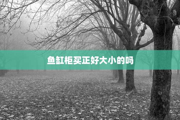 鱼缸柜买正好大小的吗