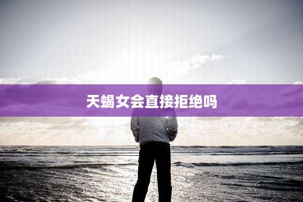 天蝎女会直接拒绝吗