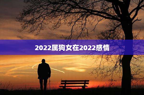 2022属狗女在2022感情