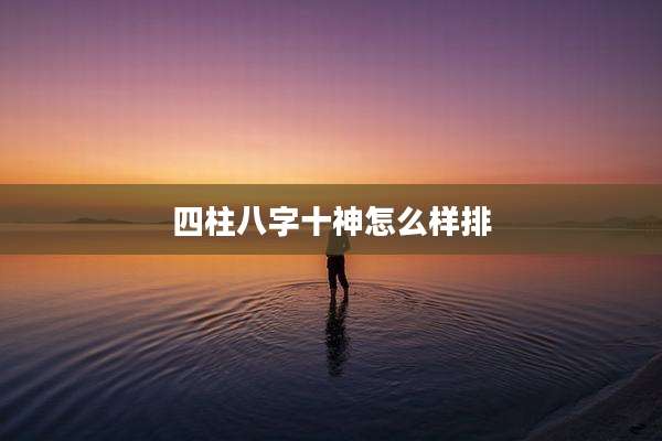 四柱八字十神怎么样排