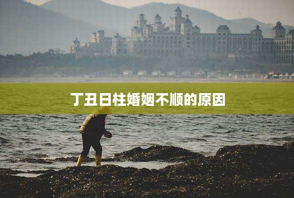 丁丑日柱婚姻不顺的原因
