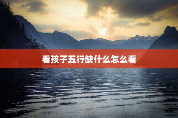 看孩子五行缺什么怎么看