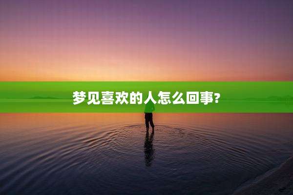 梦见喜欢的人怎么回事?