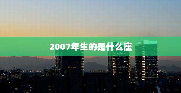 2007年生的是什么座