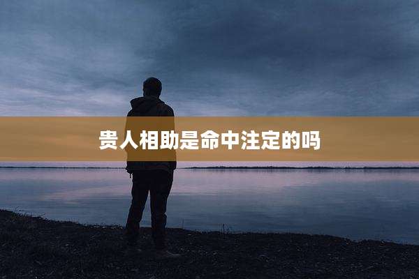贵人相助是命中注定的吗