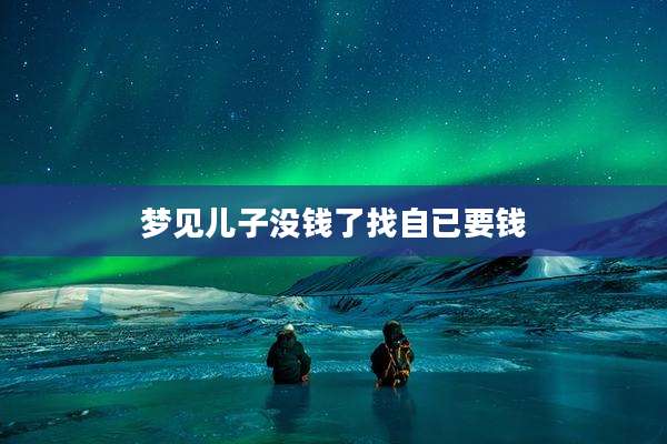 梦见儿子没钱了找自已要钱