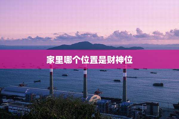 家里哪个位置是财神位