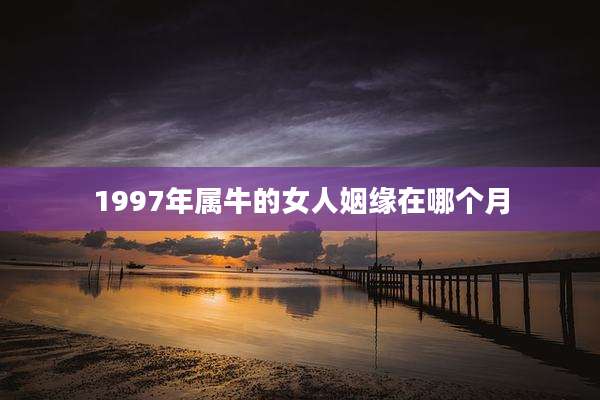 1997年属牛的女人姻缘在哪个月