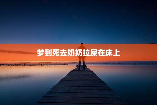 梦到死去奶奶拉屎在床上