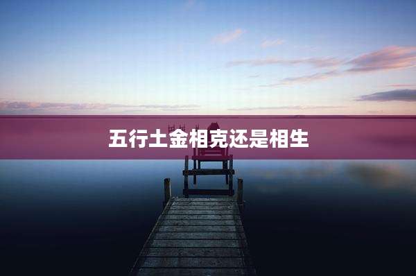 五行土金相克还是相生