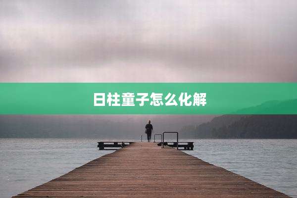 日柱童子怎么化解