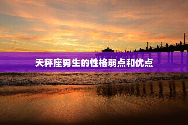 天秤座男生的性格弱点和优点