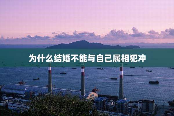 为什么结婚不能与自己属相犯冲