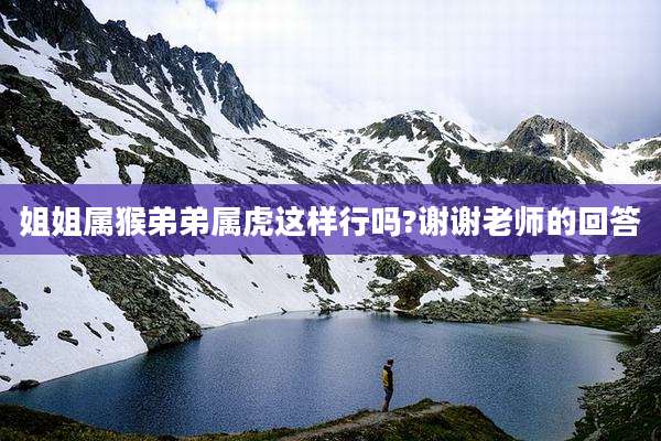 姐姐属猴弟弟属虎这样行吗?谢谢老师的回答