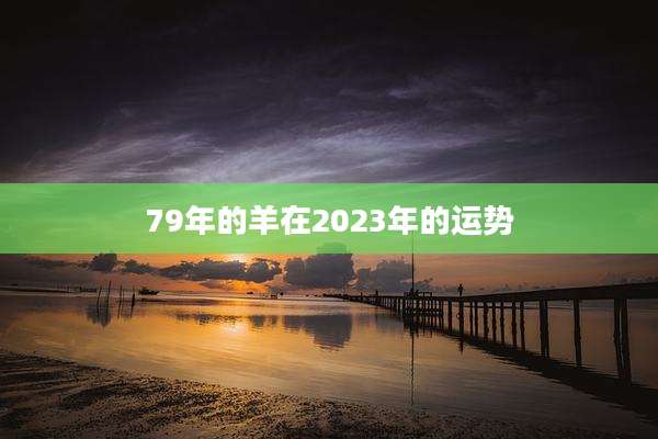 79年的羊在2023年的运势
