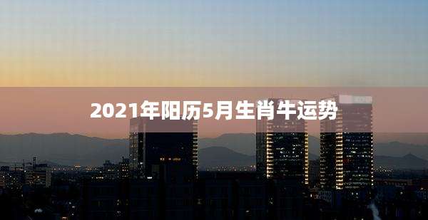 2021年阳历5月生肖牛运势