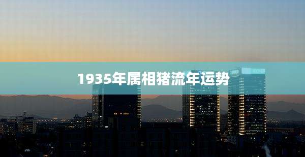 1935年属相猪流年运势