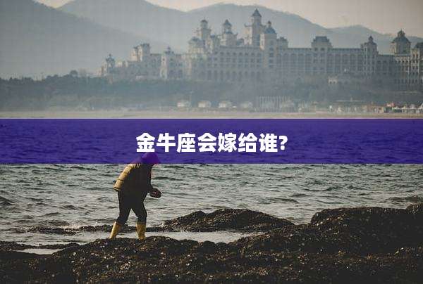 金牛座会嫁给谁?