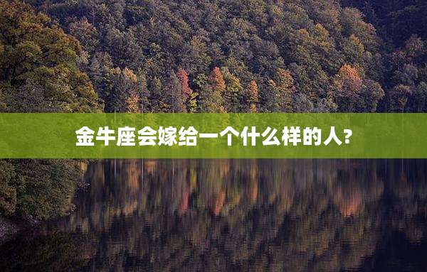 金牛座会嫁给一个什么样的人?