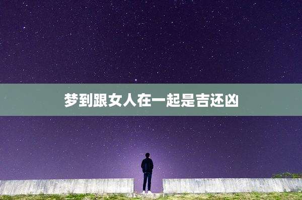 梦到跟女人在一起是吉还凶