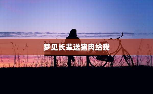 梦见长辈送猪肉给我