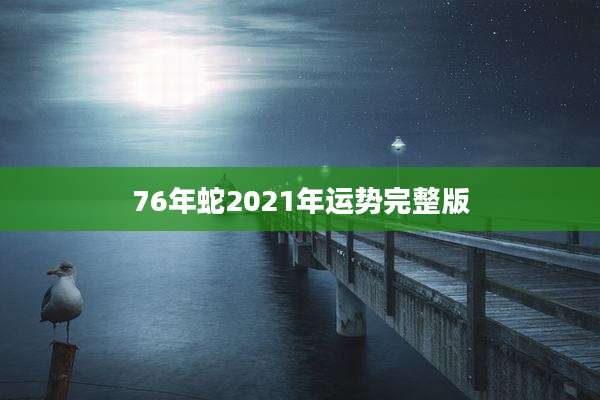 76年蛇2021年运势完整版