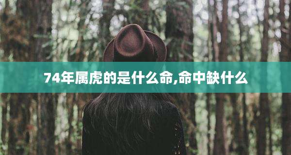 74年属虎的是什么命,命中缺什么