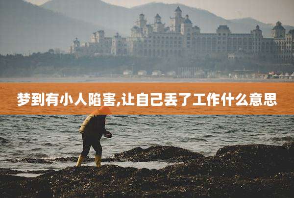 梦到有小人陷害,让自己丢了工作什么意思