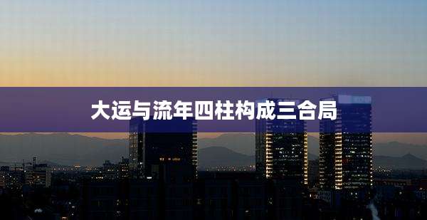 大运与流年四柱构成三合局