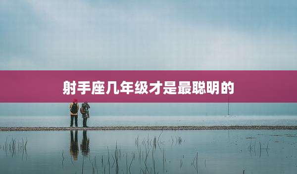射手座几年级才是最聪明的