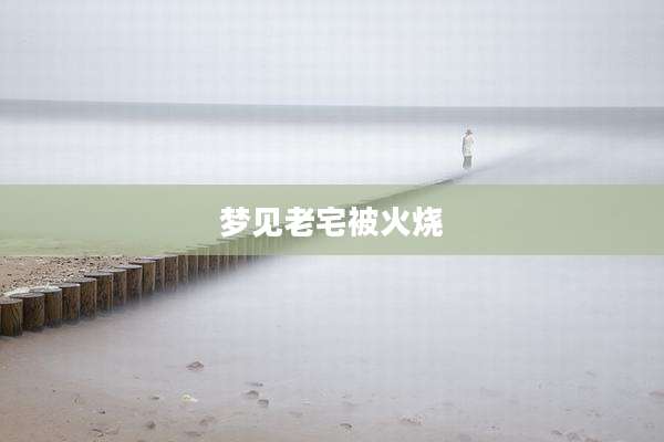 梦见老宅被火烧